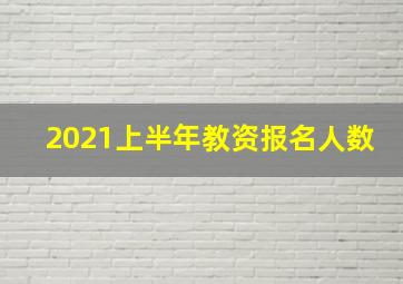 2021上半年教资报名人数