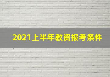 2021上半年教资报考条件