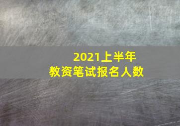 2021上半年教资笔试报名人数