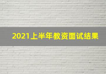 2021上半年教资面试结果