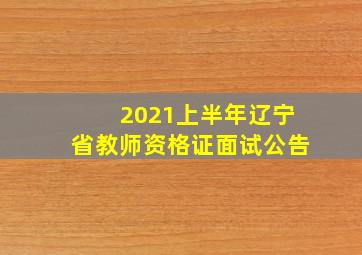 2021上半年辽宁省教师资格证面试公告