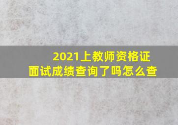 2021上教师资格证面试成绩查询了吗怎么查