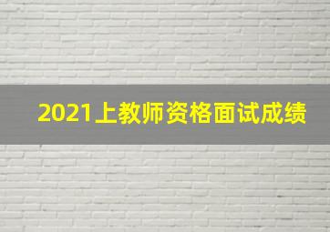 2021上教师资格面试成绩