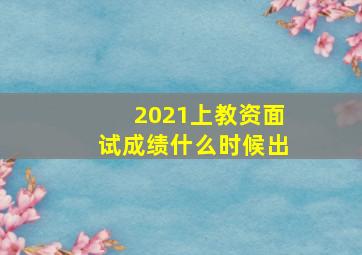 2021上教资面试成绩什么时候出