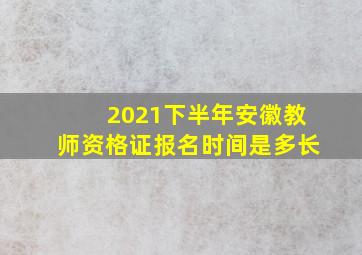 2021下半年安徽教师资格证报名时间是多长