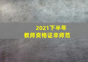 2021下半年教师资格证非师范