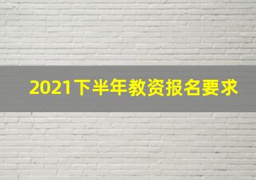 2021下半年教资报名要求