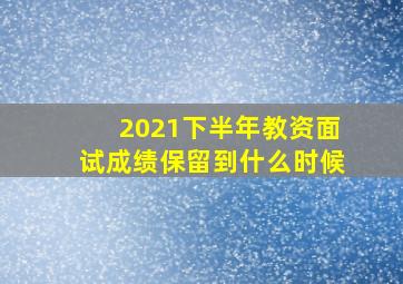 2021下半年教资面试成绩保留到什么时候