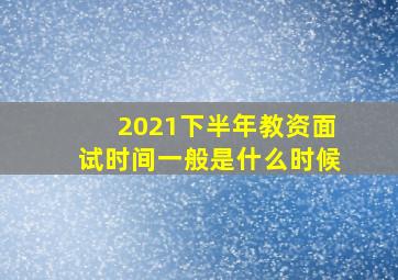 2021下半年教资面试时间一般是什么时候