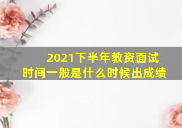 2021下半年教资面试时间一般是什么时候出成绩