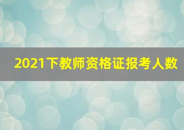 2021下教师资格证报考人数