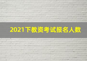 2021下教资考试报名人数