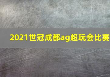 2021世冠成都ag超玩会比赛