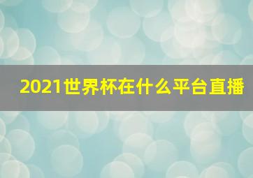 2021世界杯在什么平台直播