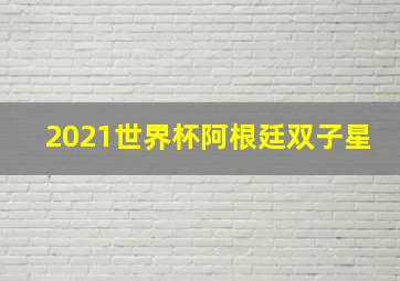 2021世界杯阿根廷双子星