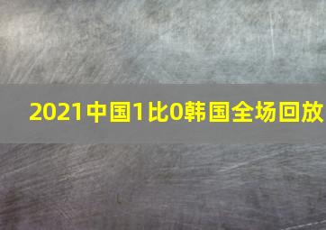 2021中国1比0韩国全场回放