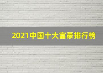 2021中国十大富豪排行榜