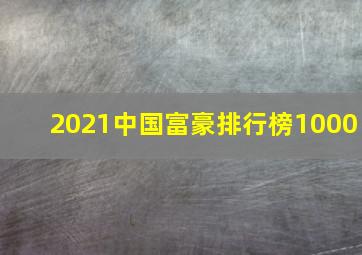 2021中国富豪排行榜1000