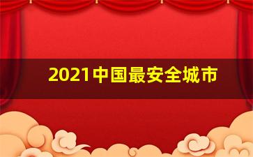 2021中国最安全城市