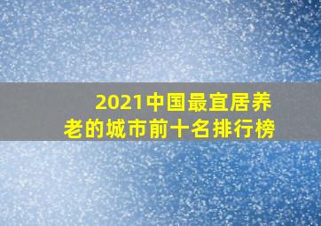 2021中国最宜居养老的城市前十名排行榜