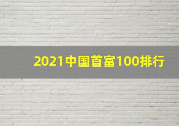 2021中国首富100排行