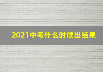 2021中考什么时候出结果