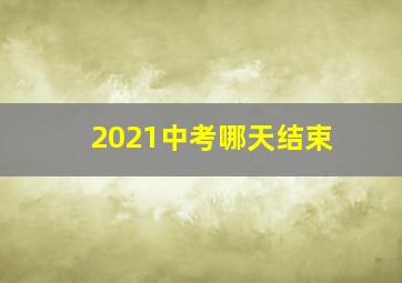 2021中考哪天结束