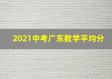 2021中考广东数学平均分