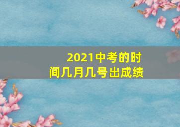 2021中考的时间几月几号出成绩