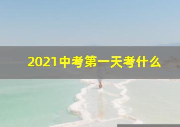 2021中考第一天考什么