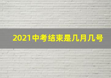 2021中考结束是几月几号