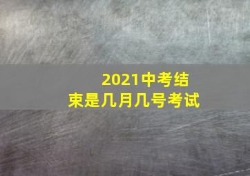 2021中考结束是几月几号考试