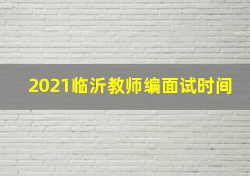 2021临沂教师编面试时间