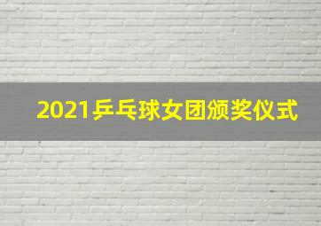 2021乒乓球女团颁奖仪式