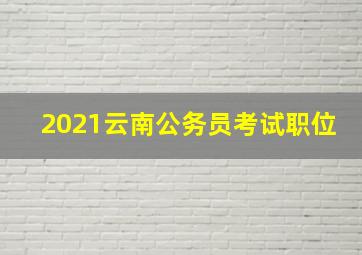 2021云南公务员考试职位