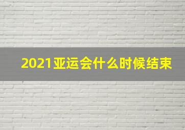 2021亚运会什么时候结束