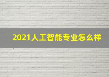 2021人工智能专业怎么样