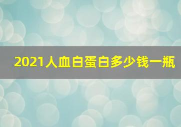 2021人血白蛋白多少钱一瓶