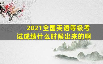 2021全国英语等级考试成绩什么时候出来的啊