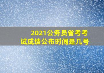 2021公务员省考考试成绩公布时间是几号