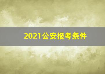 2021公安报考条件