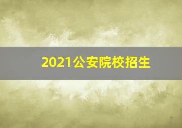 2021公安院校招生