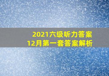 2021六级听力答案12月第一套答案解析