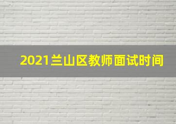 2021兰山区教师面试时间