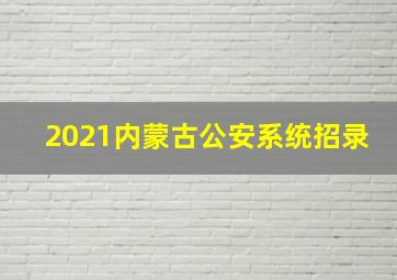 2021内蒙古公安系统招录