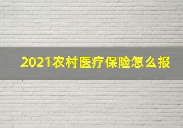 2021农村医疗保险怎么报