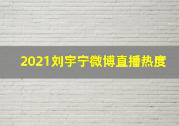 2021刘宇宁微博直播热度