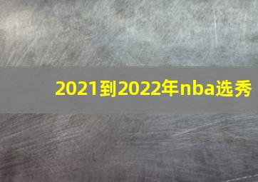 2021到2022年nba选秀