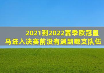 2021到2022赛季欧冠皇马进入决赛前没有遇到哪支队伍