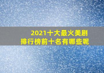 2021十大最火美剧排行榜前十名有哪些呢